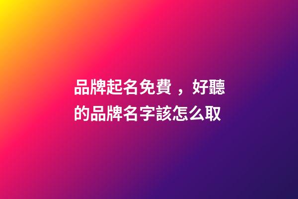 品牌起名免費，好聽的品牌名字該怎么取
